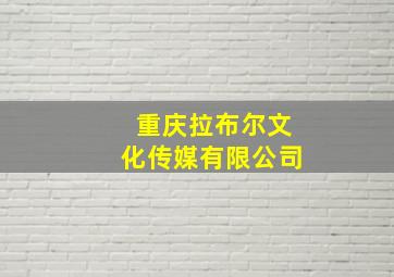 重庆拉布尔文化传媒有限公司