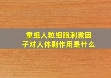 重组人粒细胞刺激因子对人体副作用是什么