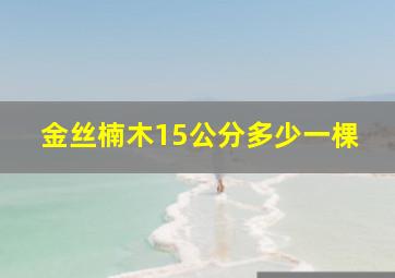 金丝楠木15公分多少一棵