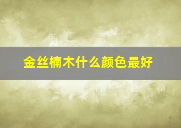 金丝楠木什么颜色最好