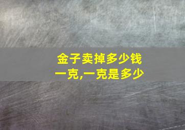 金子卖掉多少钱一克,一克是多少