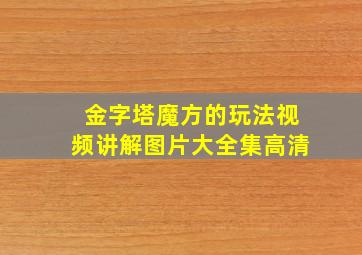 金字塔魔方的玩法视频讲解图片大全集高清