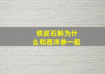 铁皮石斛为什么和西洋参一起