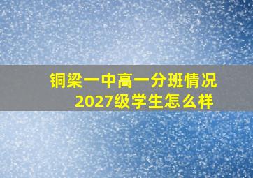 铜梁一中高一分班情况2027级学生怎么样