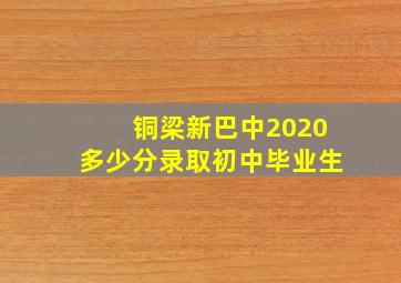 铜梁新巴中2020多少分录取初中毕业生