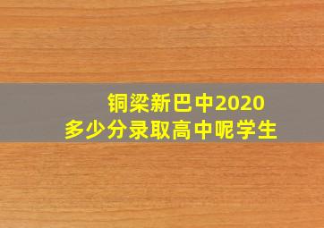 铜梁新巴中2020多少分录取高中呢学生