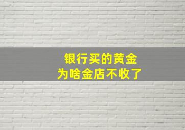 银行买的黄金为啥金店不收了