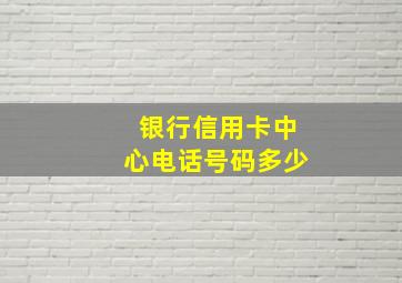 银行信用卡中心电话号码多少