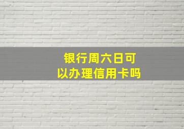 银行周六日可以办理信用卡吗