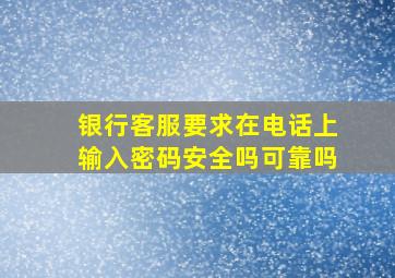 银行客服要求在电话上输入密码安全吗可靠吗