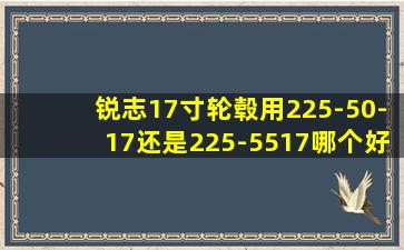 锐志17寸轮毂用225-50-17还是225-5517哪个好