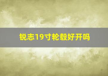 锐志19寸轮毂好开吗