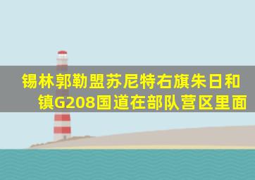 锡林郭勒盟苏尼特右旗朱日和镇G208国道在部队营区里面