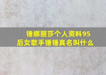 锤娜丽莎个人资料95后女歌手锤锤真名叫什么