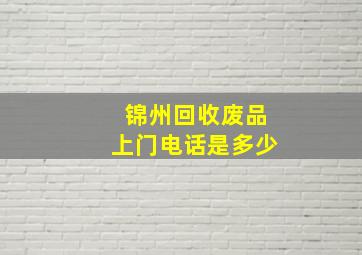 锦州回收废品上门电话是多少