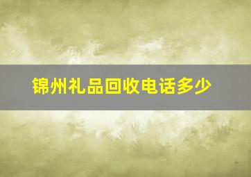 锦州礼品回收电话多少