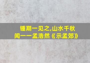 锺期一见之,山水千秋闻一一孟浩然《示孟郊》