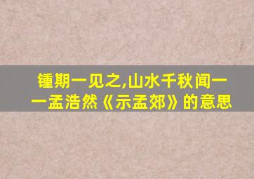 锺期一见之,山水千秋闻一一孟浩然《示孟郊》的意思