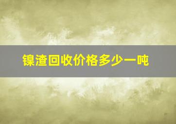 镍渣回收价格多少一吨