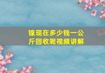 镍现在多少钱一公斤回收呢视频讲解