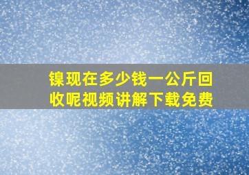 镍现在多少钱一公斤回收呢视频讲解下载免费