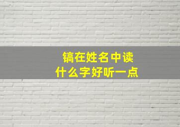 镐在姓名中读什么字好听一点