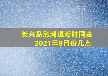 长兴岛涨潮退潮时间表2021年8月份几点