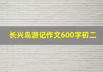 长兴岛游记作文600字初二