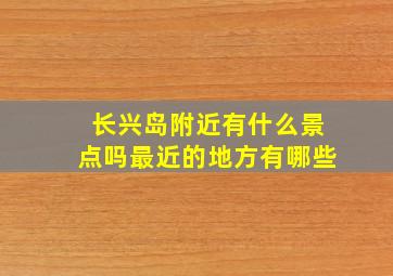 长兴岛附近有什么景点吗最近的地方有哪些