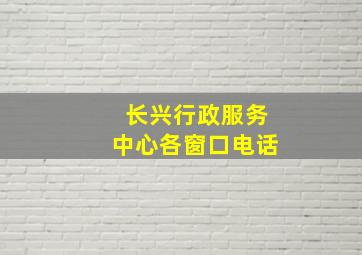 长兴行政服务中心各窗口电话