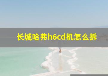 长城哈弗h6cd机怎么拆