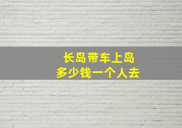 长岛带车上岛多少钱一个人去