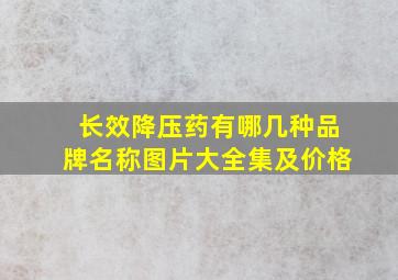 长效降压药有哪几种品牌名称图片大全集及价格