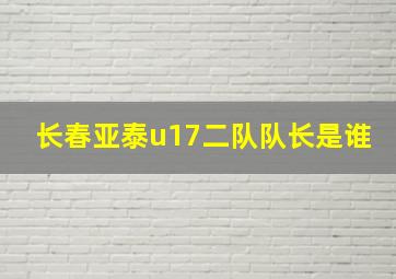 长春亚泰u17二队队长是谁