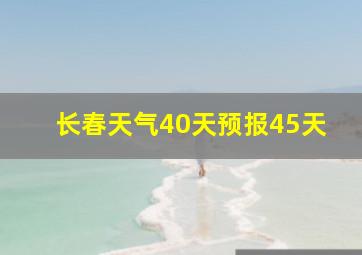 长春天气40天预报45天