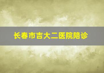 长春市吉大二医院陪诊