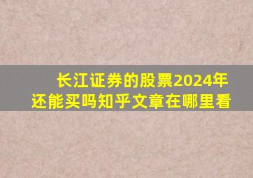 长江证券的股票2024年还能买吗知乎文章在哪里看