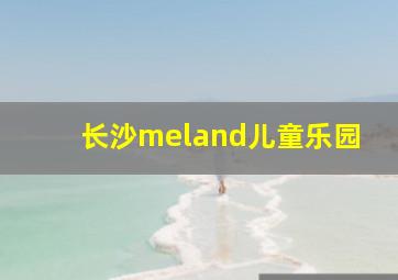 长沙meland儿童乐园