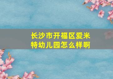 长沙市开福区爱米特幼儿园怎么样啊