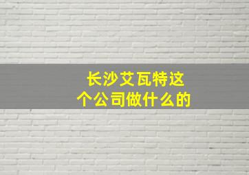 长沙艾瓦特这个公司做什么的