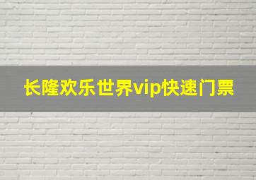 长隆欢乐世界vip快速门票