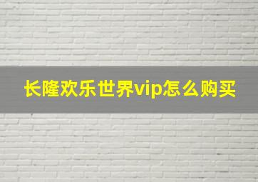 长隆欢乐世界vip怎么购买