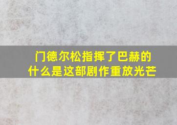 门德尔松指挥了巴赫的什么是这部剧作重放光芒