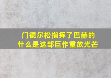 门德尔松指挥了巴赫的什么是这部巨作重放光芒