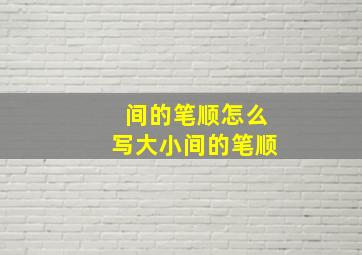 间的笔顺怎么写大小间的笔顺