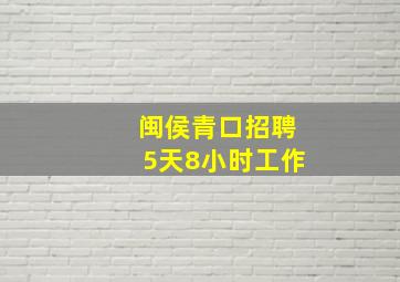 闽侯青口招聘5天8小时工作