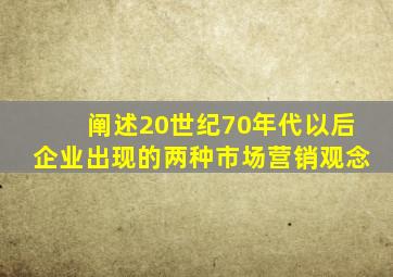 阐述20世纪70年代以后企业出现的两种市场营销观念