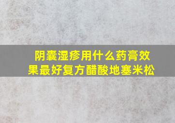 阴囊湿疹用什么药膏效果最好复方醋酸地塞米松