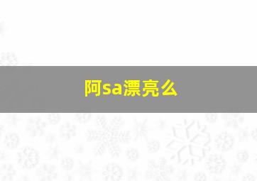 阿sa漂亮么