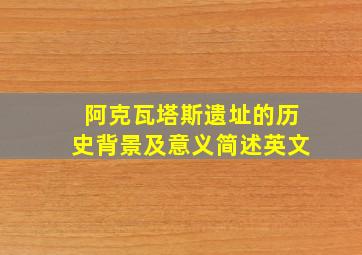 阿克瓦塔斯遗址的历史背景及意义简述英文